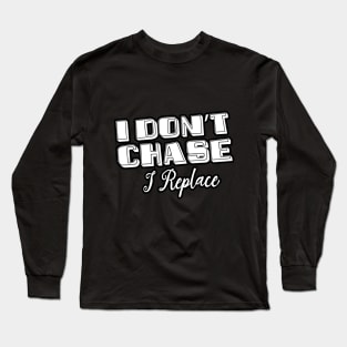 i Don't Chase i Replace Long Sleeve T-Shirt